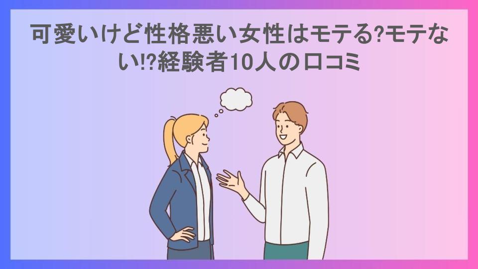 可愛いけど性格悪い女性はモテる?モテない!?経験者10人の口コミ